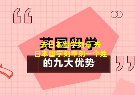 去日本留学刻章 去日本留学刻章刻一个姓